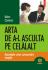 Carti Arta de a-l asculta pe celalalt. Secretele unei comunicari reusite Coperta